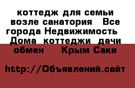 коттедж для семьи возле санатория - Все города Недвижимость » Дома, коттеджи, дачи обмен   . Крым,Саки